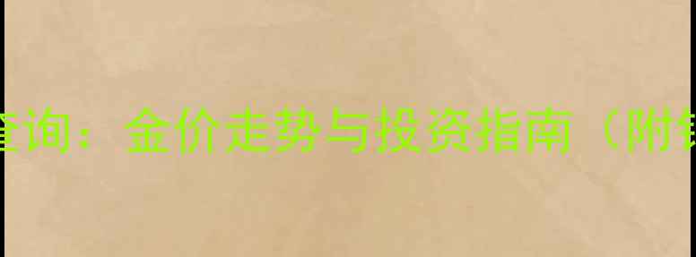上海黄金价格实时查询金价走势与投资指南附铭心珠宝最新报价