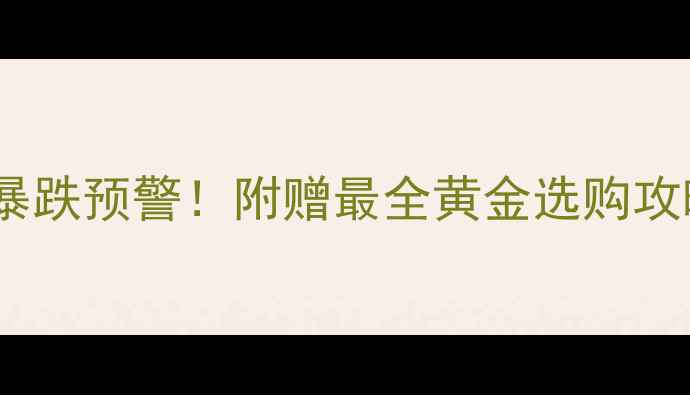 图片 上海黄金价格暴跌预警！附赠最全黄金选购攻略&保养秘籍💍