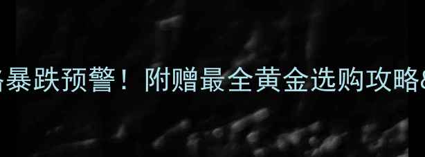 图片 上海黄金价格暴跌预警！附赠最全黄金选购攻略&保养秘籍💍2