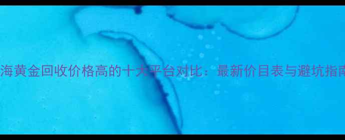 图片 上海黄金回收价格高的十大平台对比：最新价目表与避坑指南2