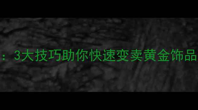 上海黄金回收变现全攻略3大技巧助你快速变卖黄金饰品价格翻倍秘籍大公开