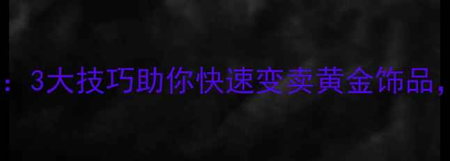 图片 上海黄金回收变现全攻略：3大技巧助你快速变卖黄金饰品，价格翻倍秘籍大公开！1