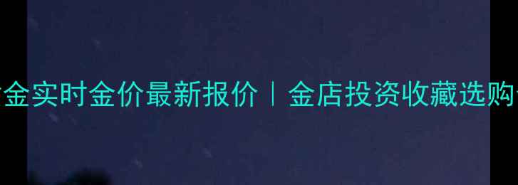 图片 上海黄金实时金价最新报价｜金店投资收藏选购全攻略