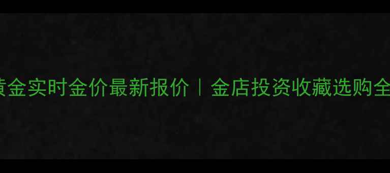 图片 上海黄金实时金价最新报价｜金店投资收藏选购全攻略1