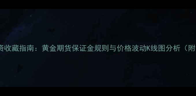 图片 上海黄金珠宝投资收藏指南：黄金期货保证金规则与价格波动K线图分析（附最新行情数据）1