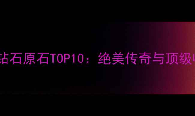 图片 世界最大钻石原石TOP10：绝美传奇与顶级收藏指南1