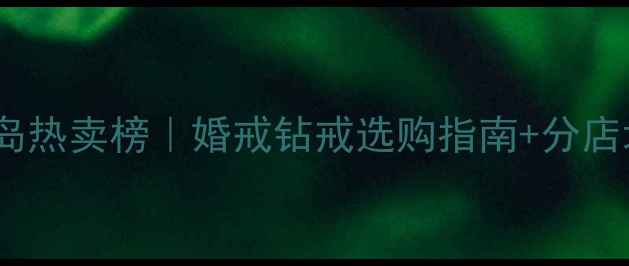 图片 世纪缘珠宝青岛热卖榜｜婚戒钻戒选购指南+分店地址+最新优惠