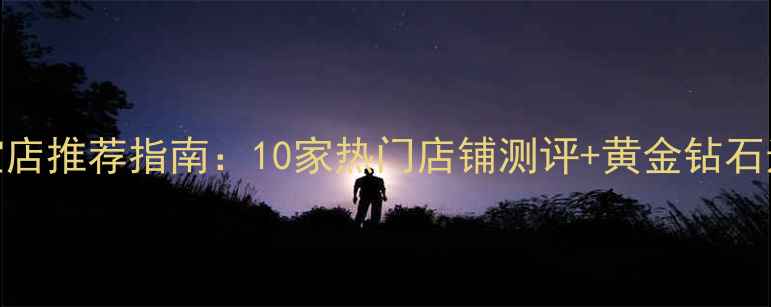 图片 东兴市珠宝店推荐指南：10家热门店铺测评+黄金钻石选购全攻略
