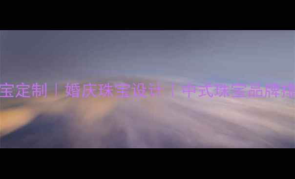 图片 东方神韵珠宝定制｜婚庆珠宝设计｜中式珠宝品牌排行榜TOP102