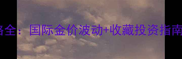 东方福珠宝黄金价格全国际金价波动收藏投资指南附克重计算表