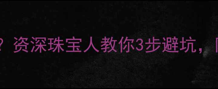 图片 东方金钰黄金值得买吗？资深珠宝人教你3步避坑，附真实佩戴效果对比！1