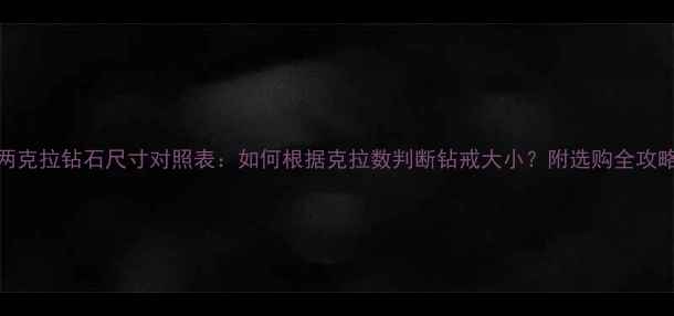 两克拉钻石尺寸对照表如何根据克拉数判断钻戒大小附选购全攻略