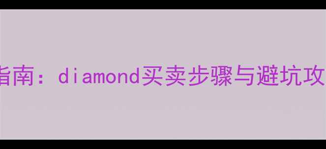 图片 个人钻石交易全流程指南：diamond买卖步骤与避坑攻略（附交易流程图）2