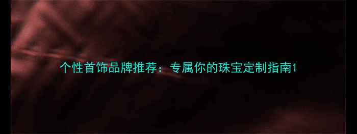 图片 个性首饰品牌推荐：专属你的珠宝定制指南1