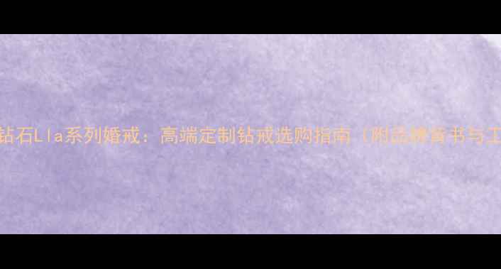 图片 中南钻石Lla系列婚戒：高端定制钻戒选购指南（附品牌背书与工艺）