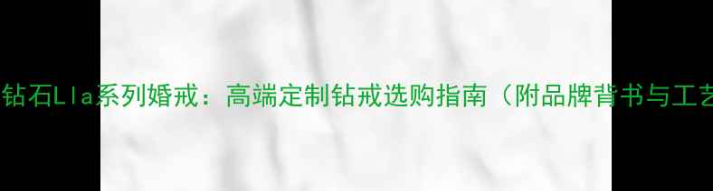中南钻石Lla系列婚戒高端定制钻戒选购指南附品牌背书与工艺