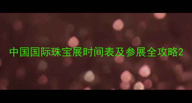 中国国际珠宝展时间表及参展全攻略