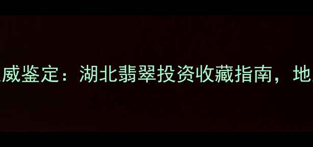 图片 中国地质大学（武汉）权威鉴定：湖北翡翠投资收藏指南，地质级翡翠品质与市场价值