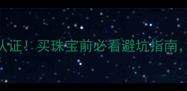 图片 中国工商联珠宝检测权威认证！买珠宝前必看避坑指南，如何辨别真假diamond？1