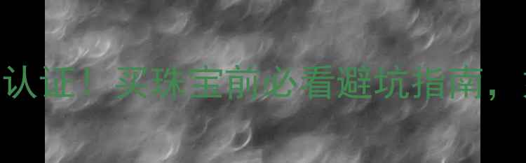 图片 中国工商联珠宝检测权威认证！买珠宝前必看避坑指南，如何辨别真假diamond？2