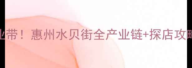 中国最大珠宝产业带惠州水贝街全产业链探店攻略附交通指南