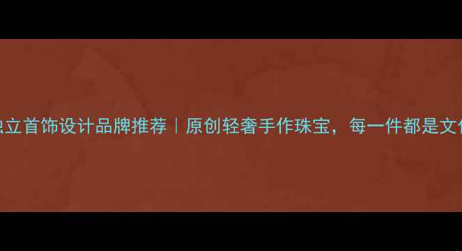 图片 中国独立首饰设计品牌推荐｜原创轻奢手作珠宝，每一件都是文化传承