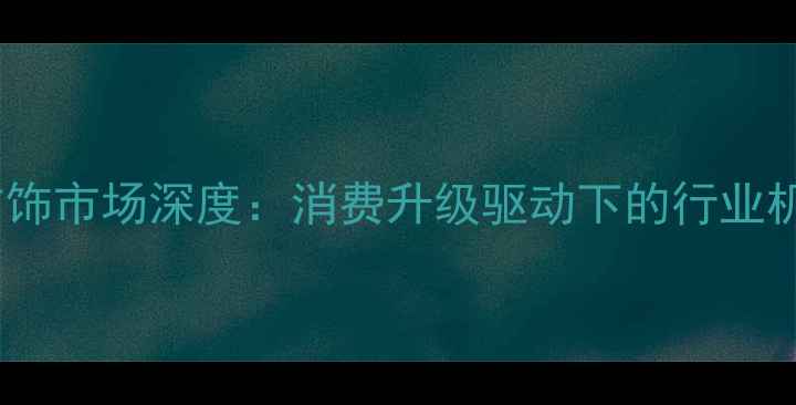图片 中国珍珠首饰市场深度：消费升级驱动下的行业机遇与挑战1