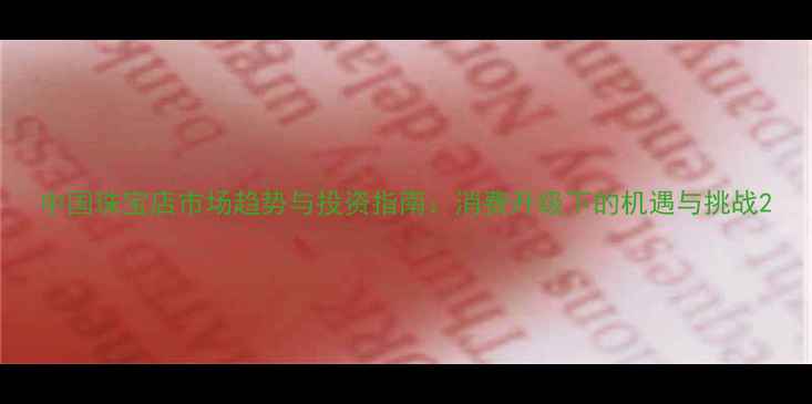 图片 中国珠宝店市场趋势与投资指南：消费升级下的机遇与挑战2