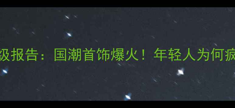 中国珠宝消费升级报告国潮首饰爆火年轻人为何疯抢新中式设计