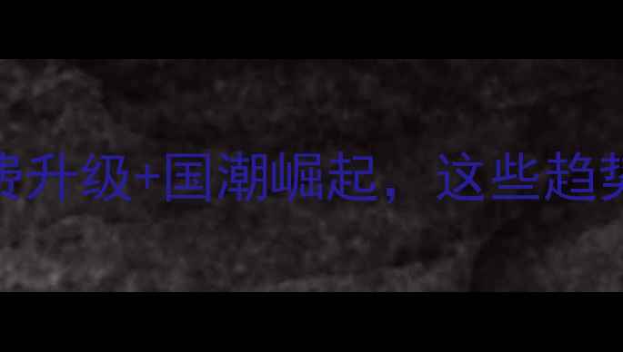 图片 中国珠宝行业报告：消费升级+国潮崛起，这些趋势让你抓住财富密码💎✨