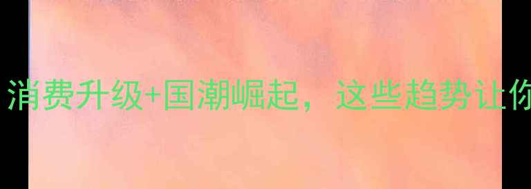 中国珠宝行业报告消费升级国潮崛起这些趋势让你抓住财富密码