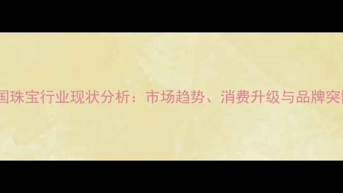 图片 中国珠宝行业现状分析：市场趋势、消费升级与品牌突围1
