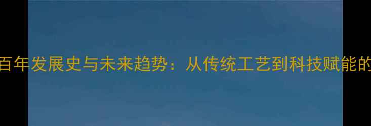 图片 中国珠宝行业百年发展史与未来趋势：从传统工艺到科技赋能的产业升级之路