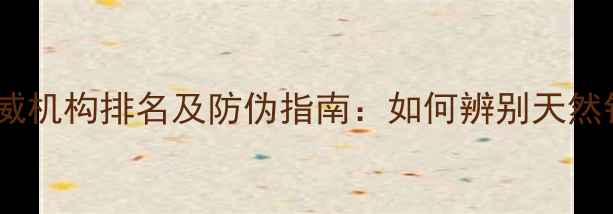 图片 中国珠宝鉴定权威机构排名及防伪指南：如何辨别天然钻石与合成宝石1