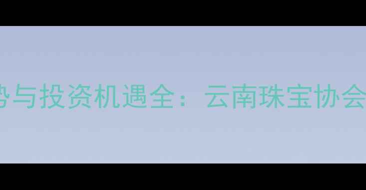 图片 中国翡翠产业趋势与投资机遇全：云南珠宝协会副会长权威解读1