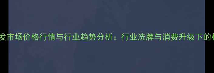 图片 中国翡翠批发市场价格行情与行业趋势分析：行业洗牌与消费升级下的机遇与挑战2