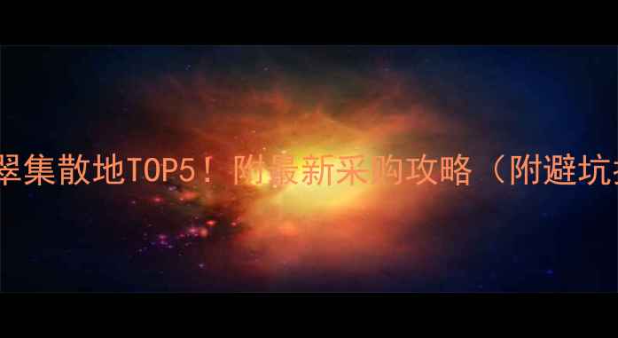 图片 中国翡翠集散地TOP5！附最新采购攻略（附避坑指南）1
