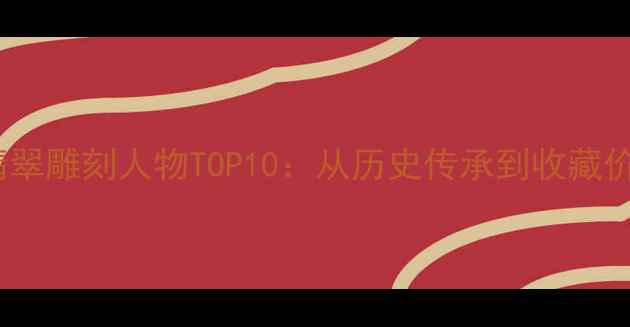 图片 中国翡翠雕刻人物TOP10：从历史传承到收藏价值全1