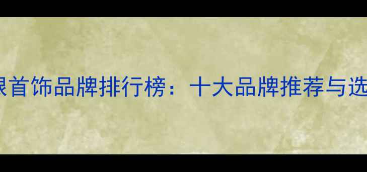 图片 中国金银首饰品牌排行榜：十大品牌推荐与选购指南2
