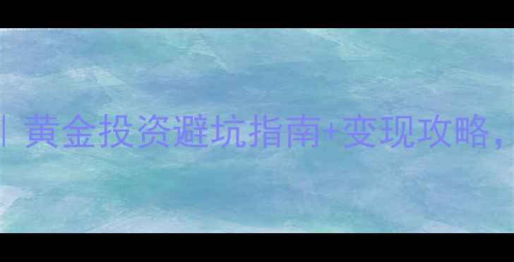 图片 中国银行纸黄金价深度｜黄金投资避坑指南+变现攻略，手把手教你赚得明白！