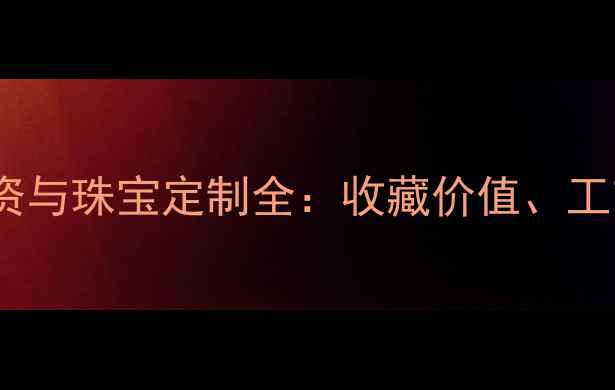 图片 中国银行黄金TD投资与珠宝定制全：收藏价值、工艺美学与金融优势1