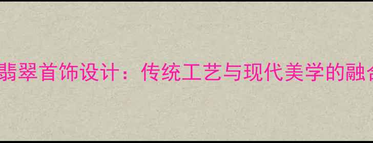 图片 中国风翡翠首饰设计：传统工艺与现代美学的融合创新2