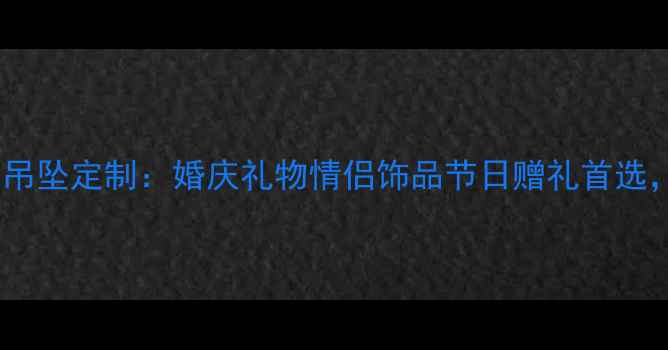 中国风黄金心形吊坠定制婚庆礼物情侣饰品节日赠礼首选传承文化之美