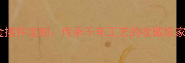 中国风黄金摆件定制传承千年工艺的收藏级家居装饰品