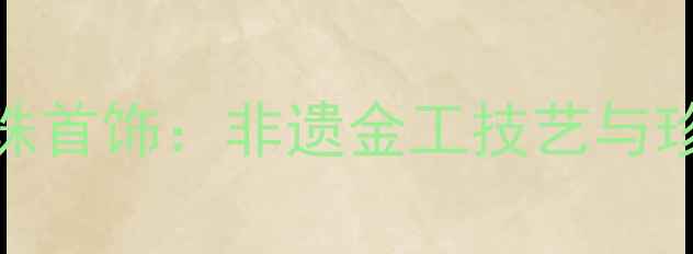 图片 中国风黄金莲花珍珠首饰：非遗金工技艺与珍珠美学的传承指南