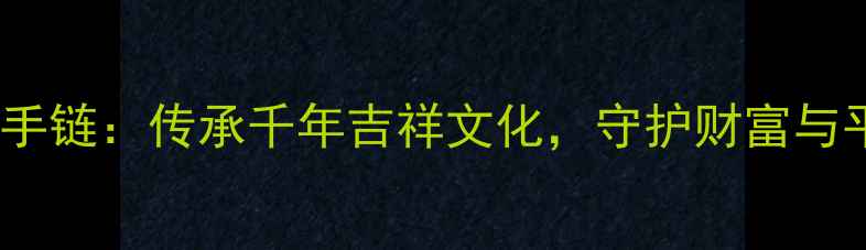 图片 中国风黄金貔恘手链：传承千年吉祥文化，守护财富与平安的时尚配饰1