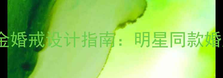 图片 中国高端定制18K金婚戒设计指南：明星同款婚庆戒指选购全攻略