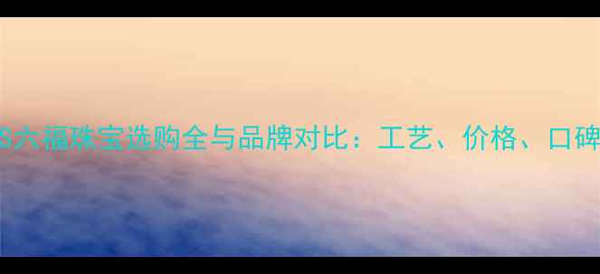 图片 中国黄金VS六福珠宝选购全与品牌对比：工艺、价格、口碑深度测评1