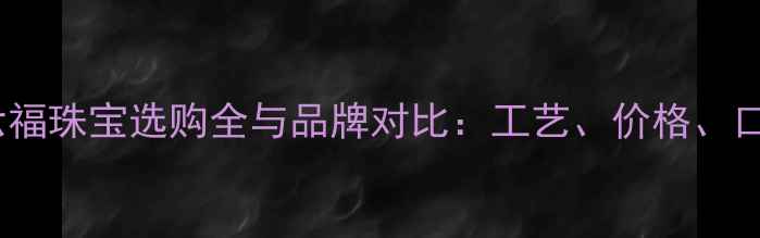 中国黄金VS六福珠宝选购全与品牌对比工艺价格口碑深度测评