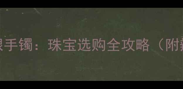 图片 中国黄金vs足银手镯：珠宝选购全攻略（附辨别真假技巧）